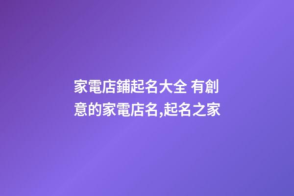 家電店鋪起名大全 有創意的家電店名,起名之家-第1張-店鋪起名-玄機派